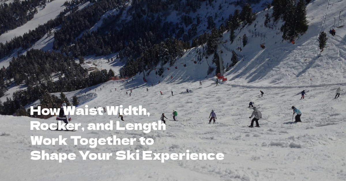 How Waist Width, Rocker, and Length Work Together to Shape Your Ski Experience